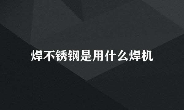 焊不锈钢是用什么焊机