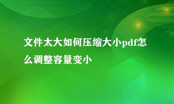 文件太大如何压缩大小pdf怎么调整容量变小