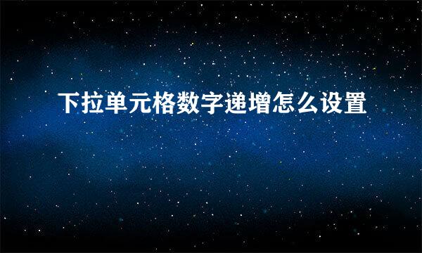 下拉单元格数字递增怎么设置