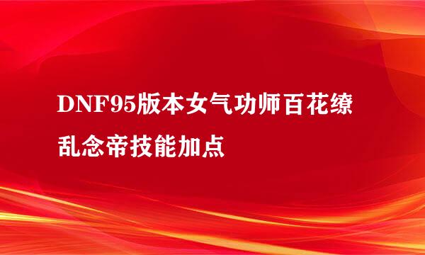 DNF95版本女气功师百花缭乱念帝技能加点