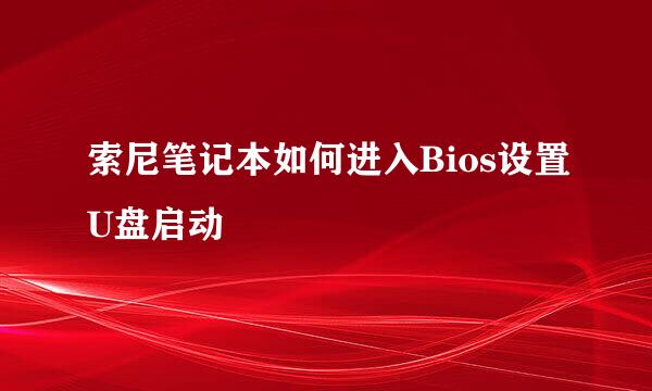索尼笔记本如何进入Bios设置U盘启动