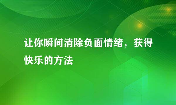 让你瞬间消除负面情绪，获得快乐的方法