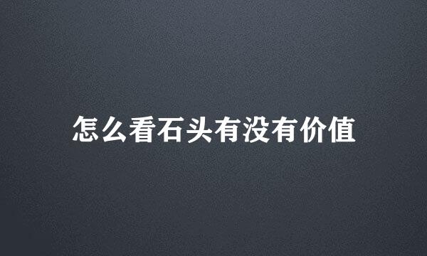 怎么看石头有没有价值