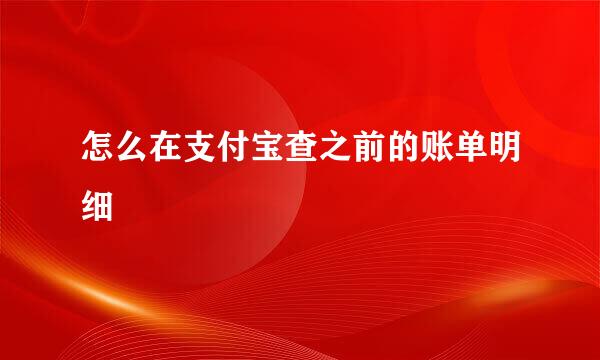 怎么在支付宝查之前的账单明细