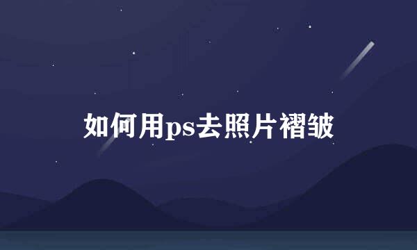 如何用ps去照片褶皱