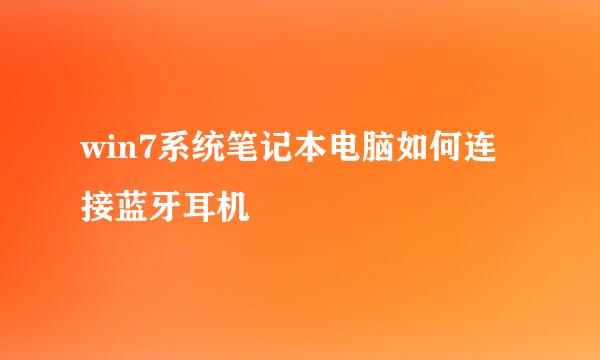 win7系统笔记本电脑如何连接蓝牙耳机