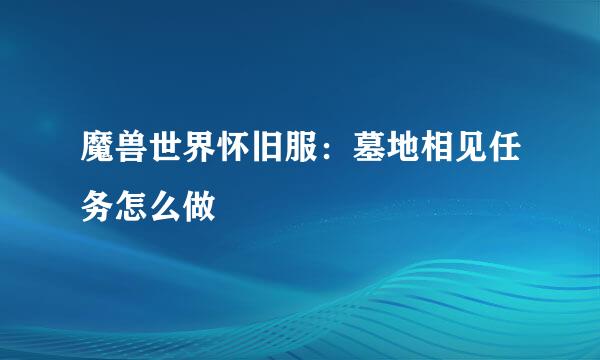 魔兽世界怀旧服：墓地相见任务怎么做