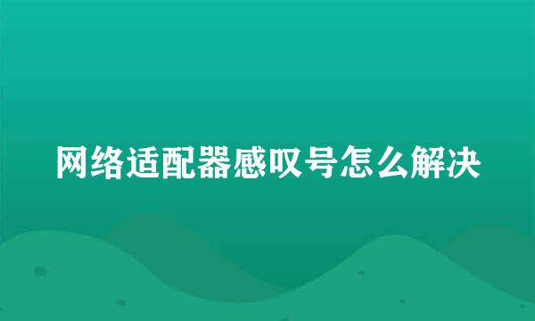 网络适配器感叹号怎么解决