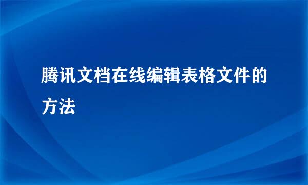 腾讯文档在线编辑表格文件的方法