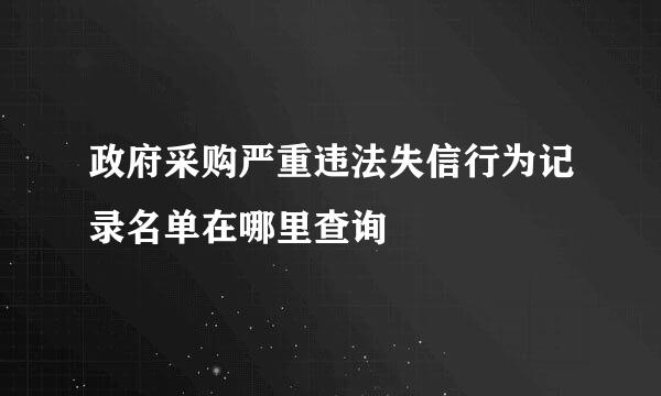 政府采购严重违法失信行为记录名单在哪里查询