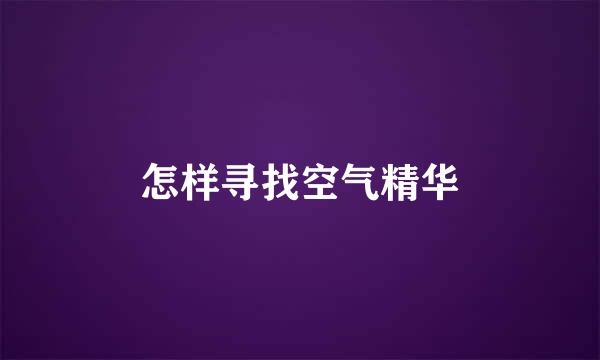 怎样寻找空气精华