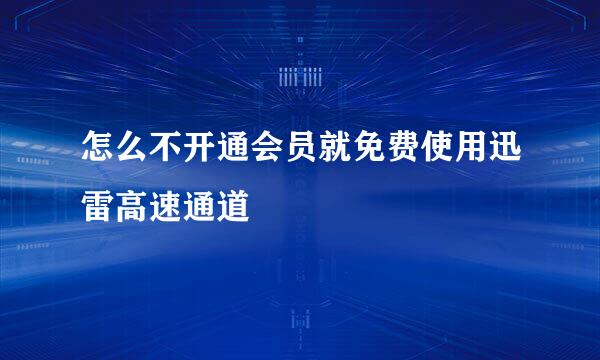 怎么不开通会员就免费使用迅雷高速通道