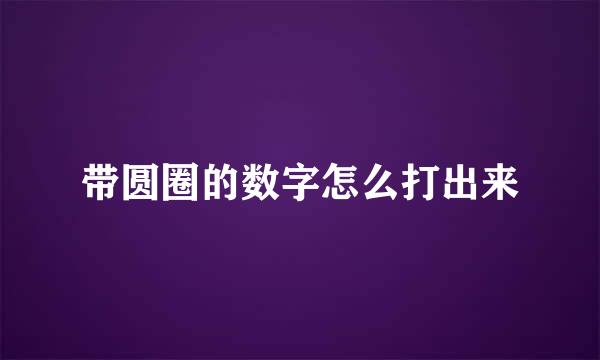 带圆圈的数字怎么打出来