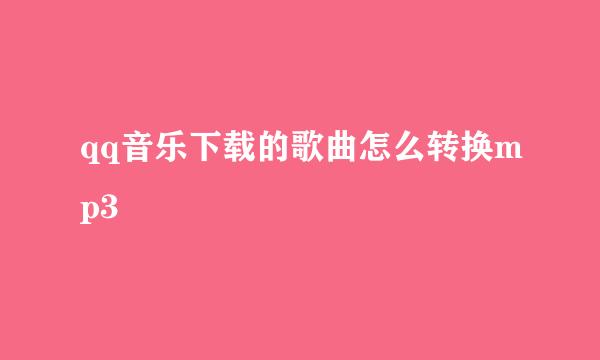 qq音乐下载的歌曲怎么转换mp3