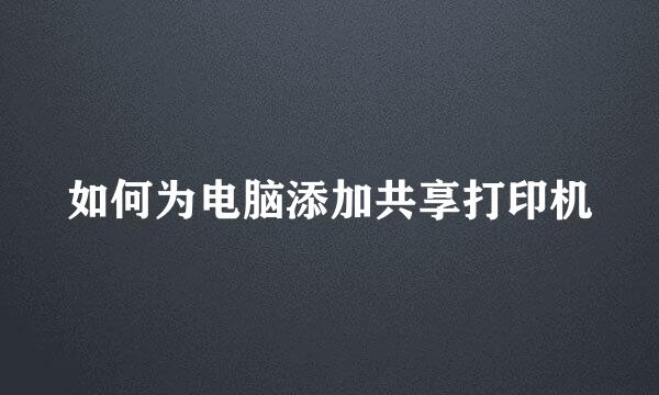 如何为电脑添加共享打印机