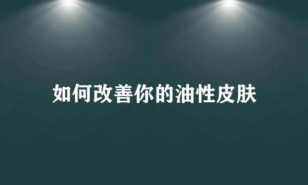 如何改善你的油性皮肤