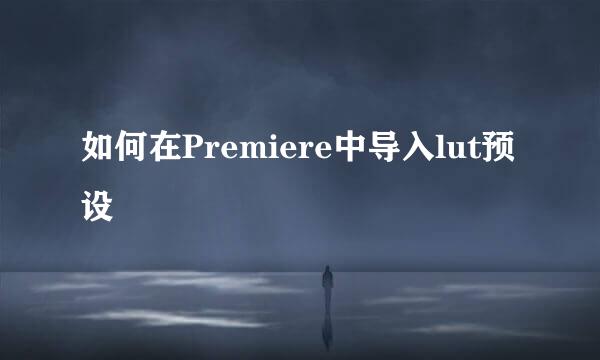 如何在Premiere中导入lut预设