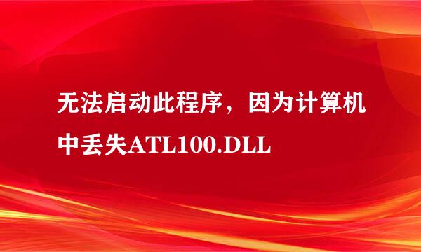 无法启动此程序，因为计算机中丢失ATL100.DLL