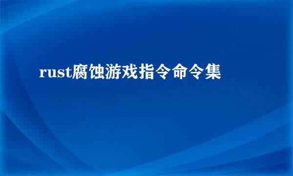 rust腐蚀游戏指令命令集