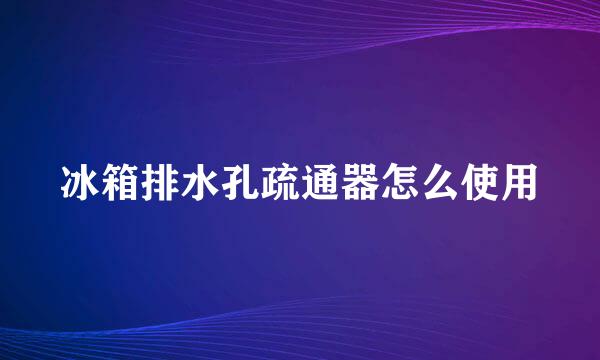 冰箱排水孔疏通器怎么使用