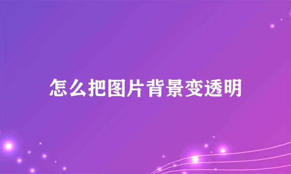 怎么把图片背景变透明
