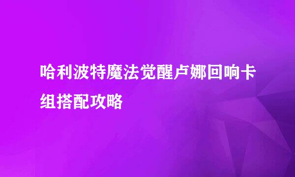 哈利波特魔法觉醒卢娜回响卡组搭配攻略