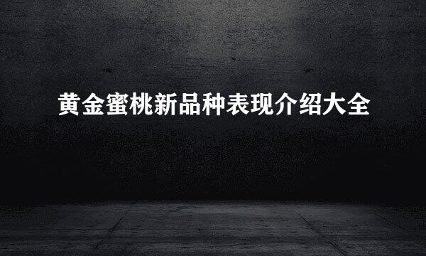 黄金蜜桃新品种表现介绍大全