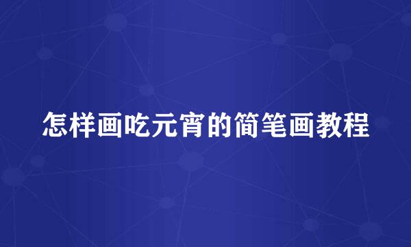 怎样画吃元宵的简笔画教程