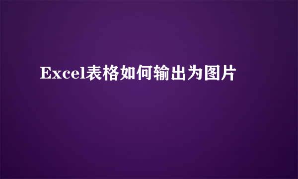 Excel表格如何输出为图片