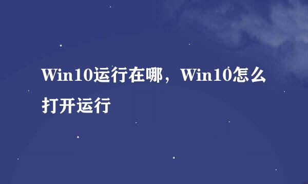Win10运行在哪，Win10怎么打开运行