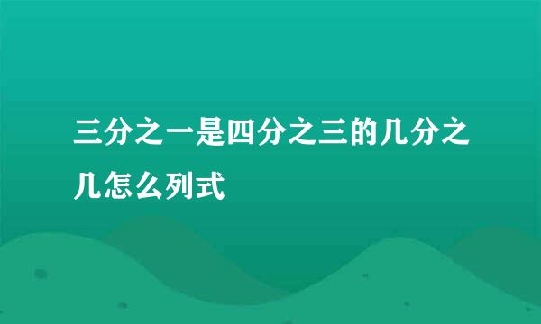 三分之一是四分之三的几分之几怎么列式