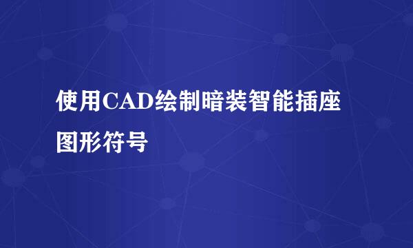 使用CAD绘制暗装智能插座图形符号