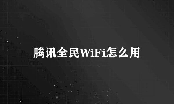腾讯全民WiFi怎么用