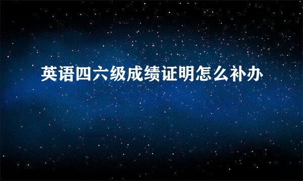 英语四六级成绩证明怎么补办