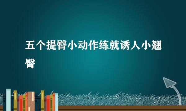 五个提臀小动作练就诱人小翘臀
