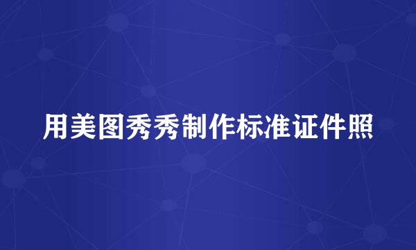 用美图秀秀制作标准证件照