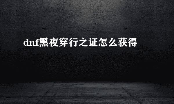 dnf黑夜穿行之证怎么获得