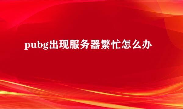 pubg出现服务器繁忙怎么办