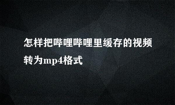 怎样把哔哩哔哩里缓存的视频转为mp4格式