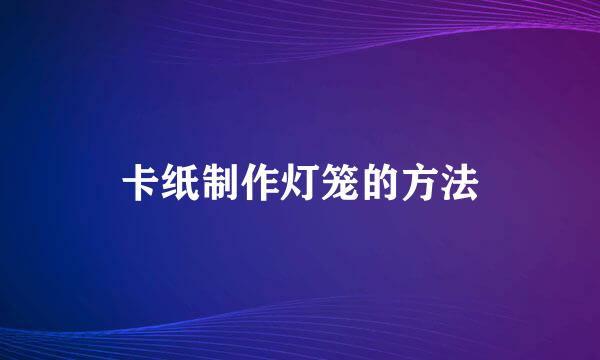 卡纸制作灯笼的方法