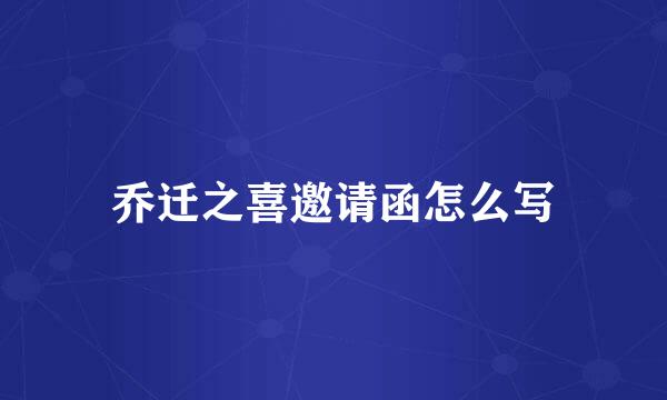 乔迁之喜邀请函怎么写