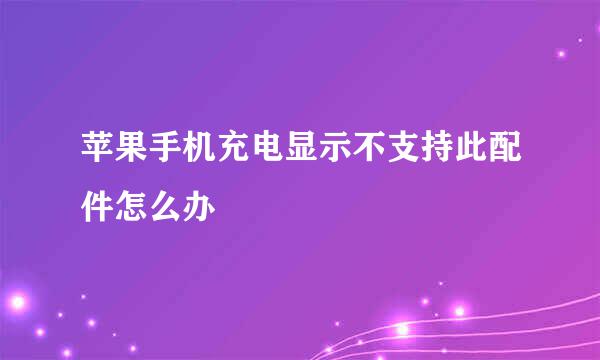 苹果手机充电显示不支持此配件怎么办