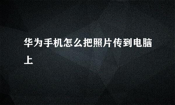 华为手机怎么把照片传到电脑上