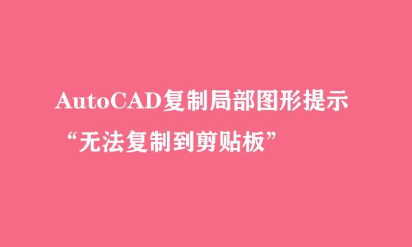 AutoCAD复制局部图形提示“无法复制到剪贴板”