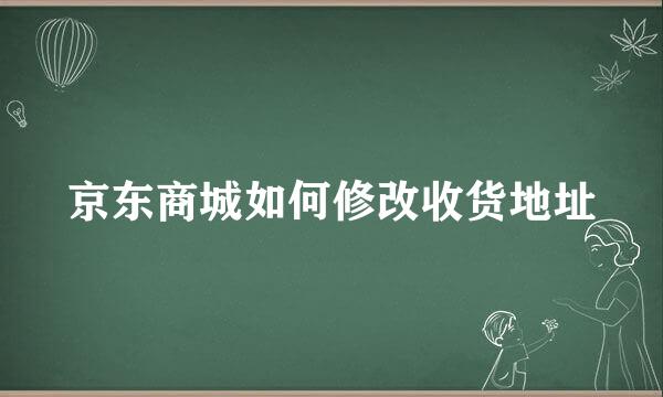 京东商城如何修改收货地址