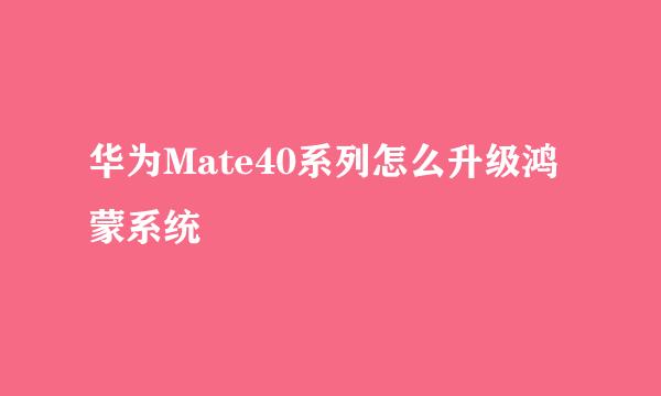 华为Mate40系列怎么升级鸿蒙系统