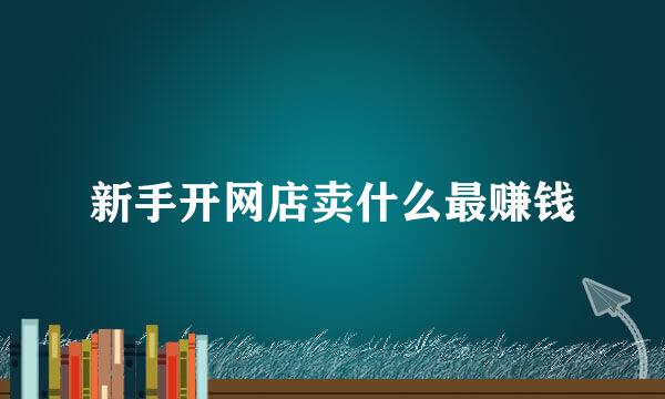 新手开网店卖什么最赚钱