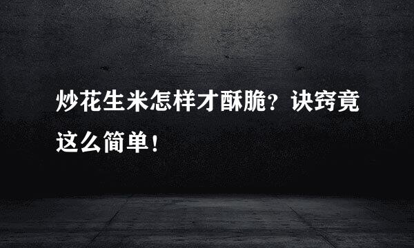 炒花生米怎样才酥脆？诀窍竟这么简单！
