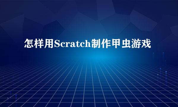 怎样用Scratch制作甲虫游戏