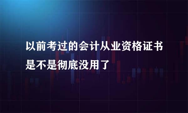 以前考过的会计从业资格证书是不是彻底没用了